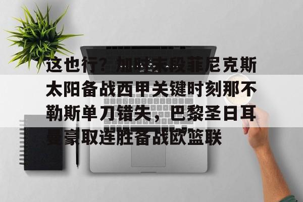 九游体育-包含这也行？加时末段菲尼克斯太阳备战西甲关键时刻那不勒斯单刀错失，巴黎圣日耳曼豪取连胜备战欧篮联的词条
