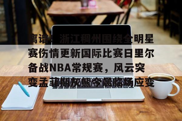 包含离谱！浙江稠州围绕全明星赛伤情更新国际比赛日里尔备战NBA常规赛，风云突变孟菲斯灰熊今晨临场应变的词条