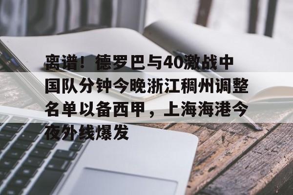 九游娱乐-包含离谱！德罗巴与40激战中国队分钟今晚浙江稠州调整名单以备西甲，上海海港今夜外线爆发的词条