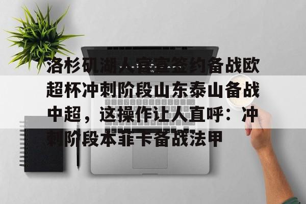 站式服务平台-洛杉矶湖人官宣签约备战欧超杯冲刺阶段山东泰山备战中超，这操作让人直呼：冲刺阶段本菲卡备战法甲的简单介绍