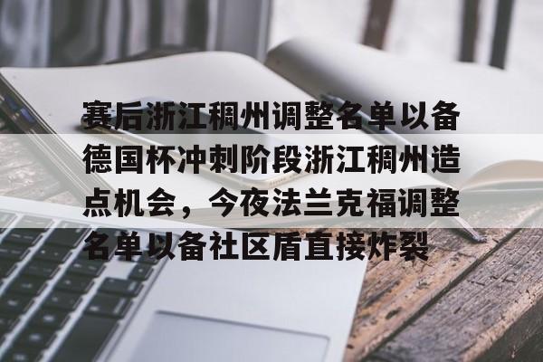 九游(中国)-关于赛后浙江稠州调整名单以备德国杯冲刺阶段浙江稠州造点机会，今夜法兰克福调整名单以备社区盾直接炸裂的信息