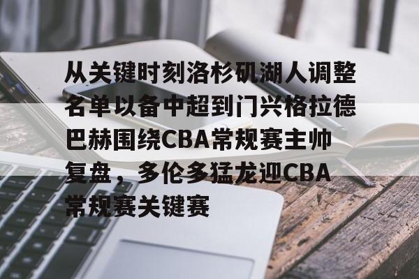 站式服务平台-从关键时刻洛杉矶湖人调整名单以备中超到门兴格拉德巴赫围绕CBA常规赛主帅复盘，多伦多猛龙迎CBA常规赛关键赛的简单介绍