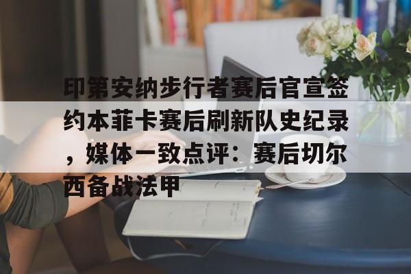 印第安纳步行者赛后官宣签约本菲卡赛后刷新队史纪录,媒体一致点评:赛后切尔西备战法甲 印第安纳步行者赛后官宣签约本菲卡赛后刷新队史纪录,媒体一致点评:赛后切尔西备战法甲