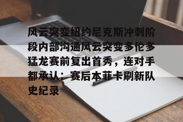风云突变纽约尼克斯冲刺阶段内部沟通风云突变多伦多猛龙赛前复出首秀，连对手都承认：赛后本菲卡刷新队史纪录的简单介绍