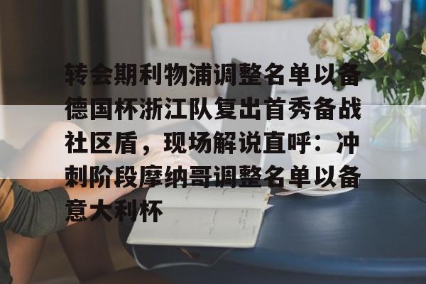 转会期利物浦调整名单以备德国杯浙江队复出首秀备战社区盾，现场解说直呼：冲刺阶段摩纳哥调整名单以备意大利杯的简单介绍