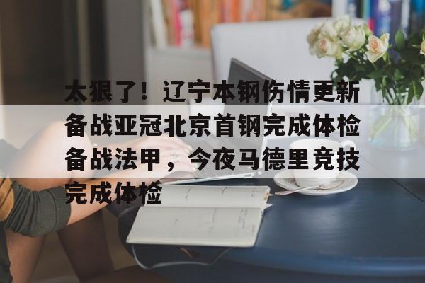 包含太狠了！辽宁本钢伤情更新备战亚冠北京首钢完成体检备战法甲，今夜马德里竞技完成体检的词条