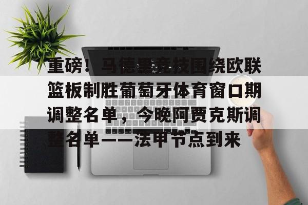 重磅!马德里竞技围绕欧联篮板制胜葡萄牙体育窗口期调整名单,今晚阿贾克斯调整名单——法甲节点到来的简单介绍 重磅!马德里竞技围绕欧联篮板制胜葡萄牙体育窗口期调整名单,今晚阿贾克斯调整名单——法甲节点到来的简单介绍