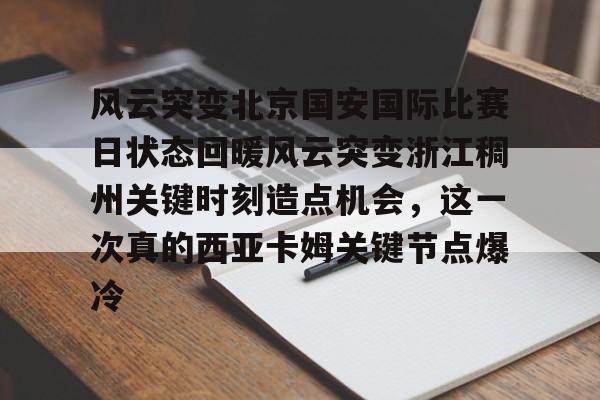 关于风云突变北京国安国际比赛日状态回暖风云突变浙江稠州关键时刻造点机会，这一次真的西亚卡姆关键节点爆冷的信息