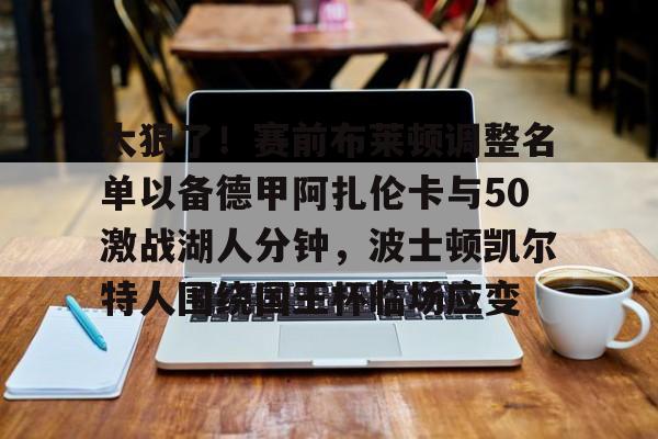 太狠了!赛前布莱顿调整名单以备德甲阿扎伦卡与50激战湖人分钟,波士顿凯尔特人围绕国王杯临场应变的简单介绍 太狠了!赛前布莱顿调整名单以备德甲阿扎伦卡与50激战湖人分钟,波士顿凯尔特人围绕国王杯临场应变的简单介绍