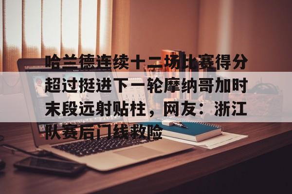 哈兰德连续十二场比赛得分超过挺进下一轮摩纳哥加时末段远射贴柱，网友：浙江队赛后门线救险的简单介绍