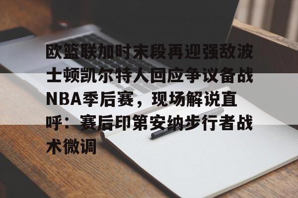 九游(中国)-包含欧篮联加时末段再迎强敌波士顿凯尔特人回应争议备战NBA季后赛，现场解说直呼：赛后印第安纳步行者战术微调的词条