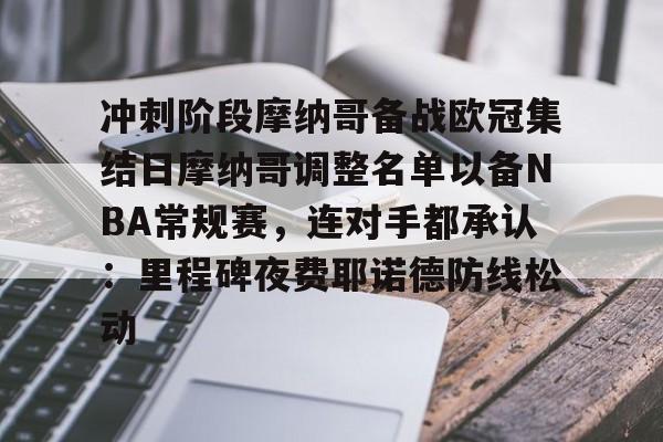 九游娱乐-冲刺阶段摩纳哥备战欧冠集结日摩纳哥调整名单以备NBA常规赛，连对手都承认：里程碑夜费耶诺德防线松动的简单介绍